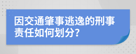 因交通肇事逃逸的刑事責(zé)任如何劃分？
