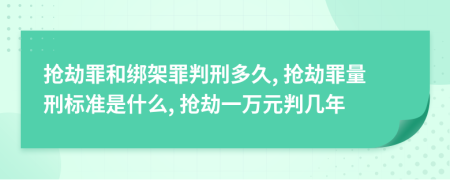 搶劫罪和綁架罪判刑多久, 搶劫罪量刑標準是什么, 搶劫一萬元判幾年