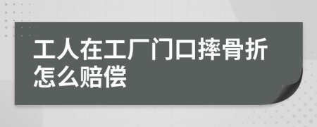 工人在工廠門口摔骨折怎么賠償