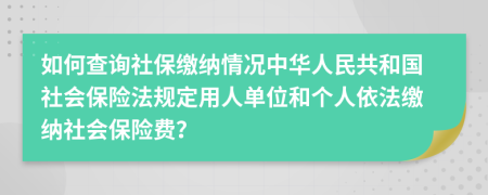 如何查詢社保繳納情況中華人民共和國(guó)社會(huì)保險(xiǎn)法規(guī)定用人單位和個(gè)人依法繳納社會(huì)保險(xiǎn)費(fèi)？
