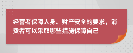 經(jīng)營(yíng)者保障人身、財(cái)產(chǎn)安全的要求，消費(fèi)者可以采取哪些措施保障自己