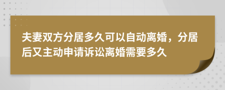 夫妻双方分居多久可以自动离婚，分居后又主动申请诉讼离婚需要多久