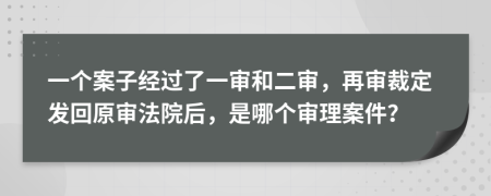 一個(gè)案子經(jīng)過了一審和二審，再審裁定發(fā)回原審法院后，是哪個(gè)審理案件？