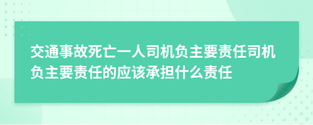 交通事故死亡一人司機(jī)負(fù)主要責(zé)任司機(jī)負(fù)主要責(zé)任的應(yīng)該承擔(dān)什么責(zé)任