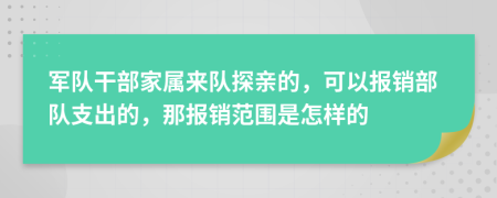 軍隊(duì)干部家屬來隊(duì)探親的，可以報(bào)銷部隊(duì)支出的，那報(bào)銷范圍是怎樣的