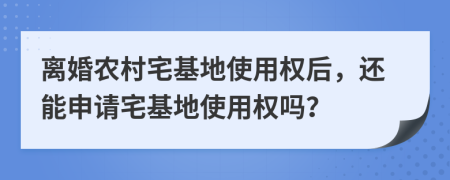 離婚農(nóng)村宅基地使用權(quán)后，還能申請宅基地使用權(quán)嗎？