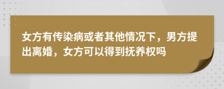 女方有傳染病或者其他情況下，男方提出離婚，女方可以得到撫養(yǎng)權(quán)嗎