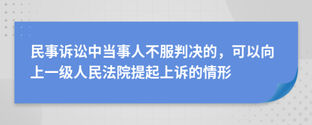 民事訴訟中當(dāng)事人不服判決的,可以向上一級(jí)人民法院提起上訴的情形