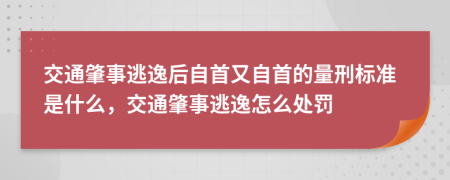 交通肇事逃逸后自首又自首的量刑標準是什么，交通肇事逃逸怎么處罰