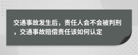 交通事故發(fā)生后，責(zé)任人會(huì)不會(huì)被判刑，交通事故賠償責(zé)任該如何認(rèn)定
