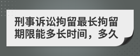 刑事訴訟拘留最長拘留期限能多長時間，多久