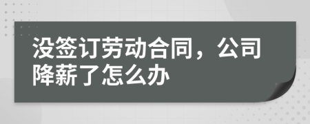 沒簽訂勞動合同，公司降薪了怎么辦