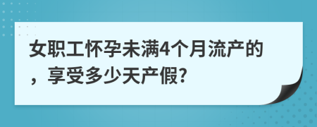 女職工懷孕未滿4個月流產(chǎn)的，享受多少天產(chǎn)假?
