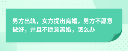 男方出軌，女方提出離婚，男方不愿意做好，并且不愿意離婚，怎么辦