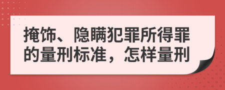 掩飾、隱瞞犯罪所得罪的量刑標(biāo)準(zhǔn)，怎樣量刑