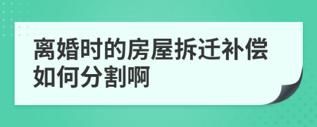 離婚時(shí)的房屋拆遷補(bǔ)償如何分割啊