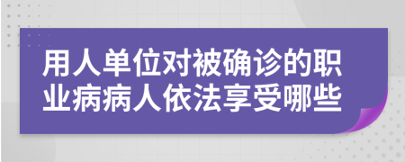 用人單位對(duì)被確診的職業(yè)病病人依法享受哪些