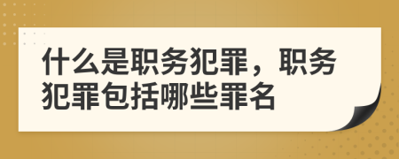 什么是職務(wù)犯罪，職務(wù)犯罪包括哪些罪名