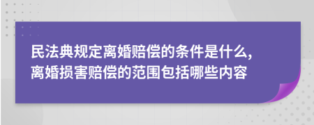 民法典規(guī)定離婚賠償的條件是什么, 離婚損害賠償的范圍包括哪些內容