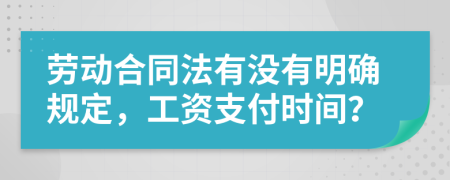 勞動(dòng)合同法有沒有明確規(guī)定，工資支付時(shí)間？
