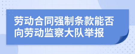 勞動合同強制條款能否向勞動監(jiān)察大隊舉報