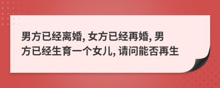 男方已經(jīng)離婚, 女方已經(jīng)再婚, 男方已經(jīng)生育一個(gè)女兒, 請(qǐng)問能否再生