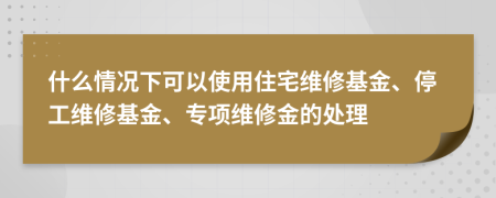 什么情況下可以使用住宅維修基金、停工維修基金、專項維修金的處理