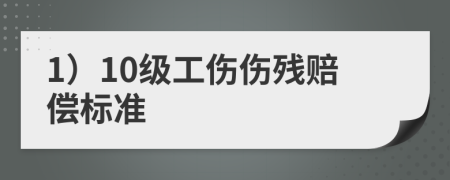 1）10級工傷傷殘賠償標(biāo)準(zhǔn)