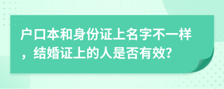 戶口本和身份證上名字不一樣，結(jié)婚證上的人是否有效？