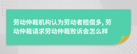 勞動(dòng)仲裁機(jī)構(gòu)認(rèn)為勞動(dòng)者賠償多, 勞動(dòng)仲裁請(qǐng)求勞動(dòng)仲裁敗訴會(huì)怎么樣