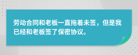 勞動(dòng)合同和老板一直拖著未簽，但是我已經(jīng)和老板簽了保密協(xié)議。