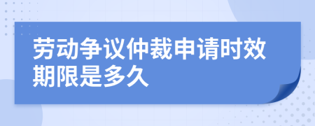 勞動爭議仲裁申請時效期限是多久