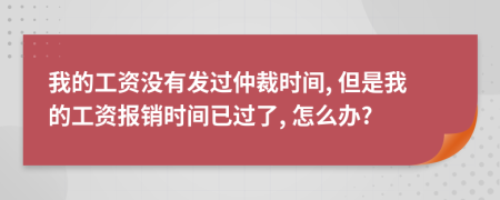 我的工資沒有發(fā)過仲裁時間, 但是我的工資報銷時間已過了, 怎么辦?