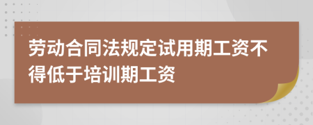 勞動合同法規(guī)定試用期工資不得低于培訓期工資