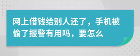 網(wǎng)上借錢給別人還了，手機(jī)被偷了報警有用嗎，要怎么