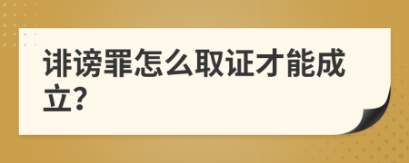 誹謗罪怎么取證才能成立？