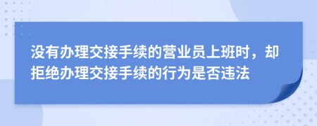 沒有辦理交接手續(xù)的營業(yè)員上班時(shí)，卻拒絕辦理交接手續(xù)的行為是否違法