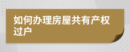 如何辦理房屋共有產(chǎn)權(quán)過(guò)戶