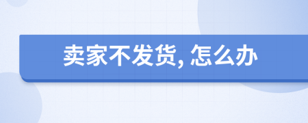 賣家不發(fā)貨, 怎么辦