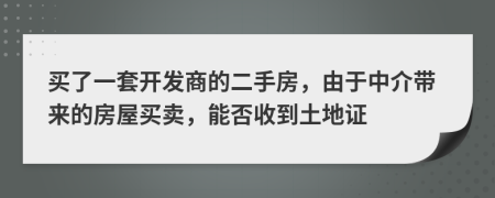 買(mǎi)了一套開(kāi)發(fā)商的二手房，由于中介帶來(lái)的房屋買(mǎi)賣(mài)，能否收到土地證