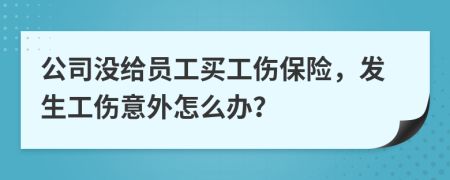 公司沒給員工買工傷保險(xiǎn)，發(fā)生工傷意外怎么辦？