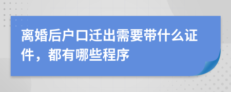 離婚后戶口遷出需要帶什么證件，都有哪些程序
