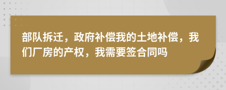 部隊(duì)拆遷，政府補(bǔ)償我的土地補(bǔ)償，我們廠房的產(chǎn)權(quán)，我需要簽合同嗎