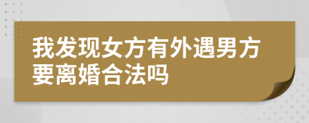 我發(fā)現(xiàn)女方有外遇男方要離婚合法嗎