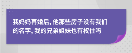我媽媽再婚后, 他那些房子沒(méi)有我們的名字, 我的兄弟姐妹也有權(quán)住嗎