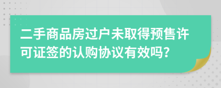 二手商品房過戶未取得預售許可證簽的認購協(xié)議有效嗎？