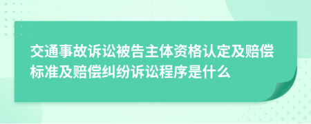 交通事故訴訟被告主體資格認定及賠償標準及賠償糾紛訴訟程序是什么