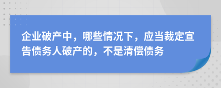 企業(yè)破產(chǎn)中，哪些情況下，應當裁定宣告?zhèn)鶆杖似飘a(chǎn)的，不是清償債務