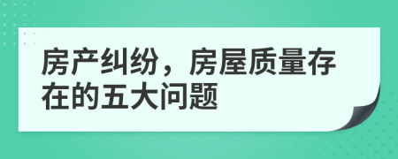 房產(chǎn)糾紛，房屋質(zhì)量存在的五大問題