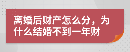 離婚后財(cái)產(chǎn)怎么分，為什么結(jié)婚不到一年財(cái)